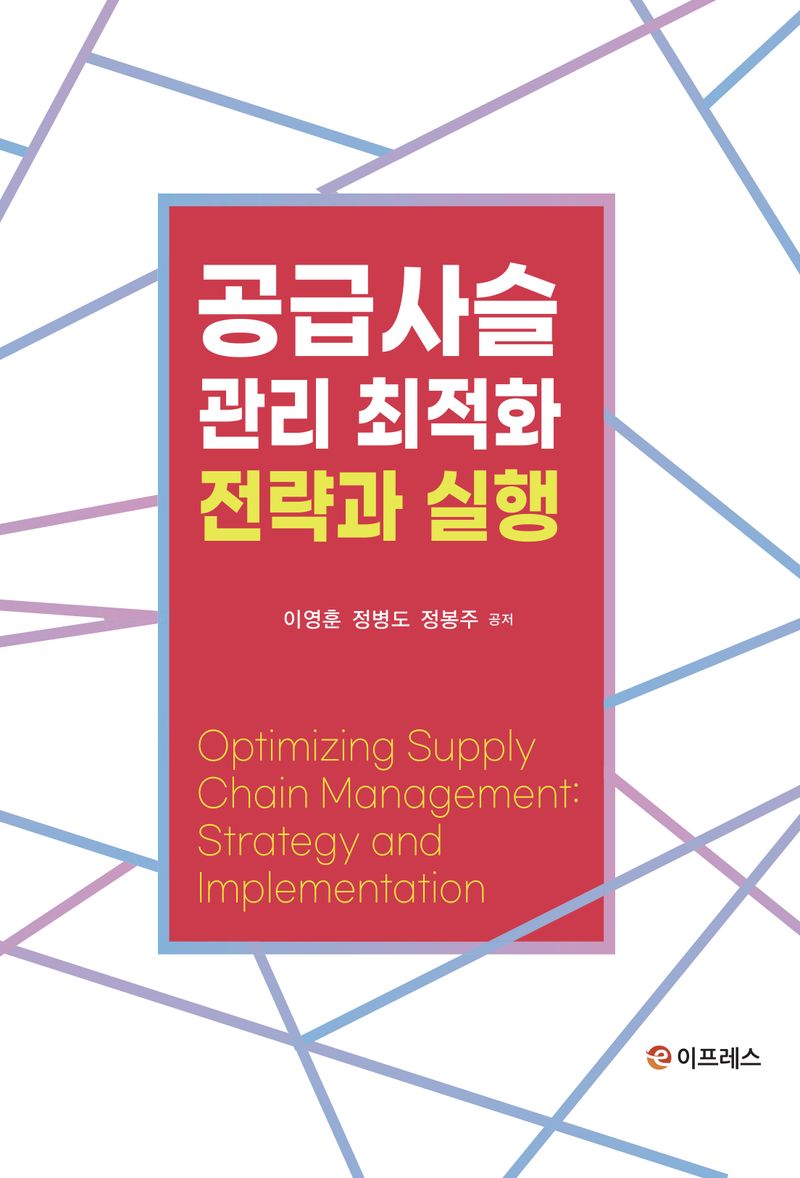 공급사슬관리 최적화 : 전략과 실행 = Optimizing supply chain management : strategy and implementation / 이영훈, 정병도, 정봉주 공저