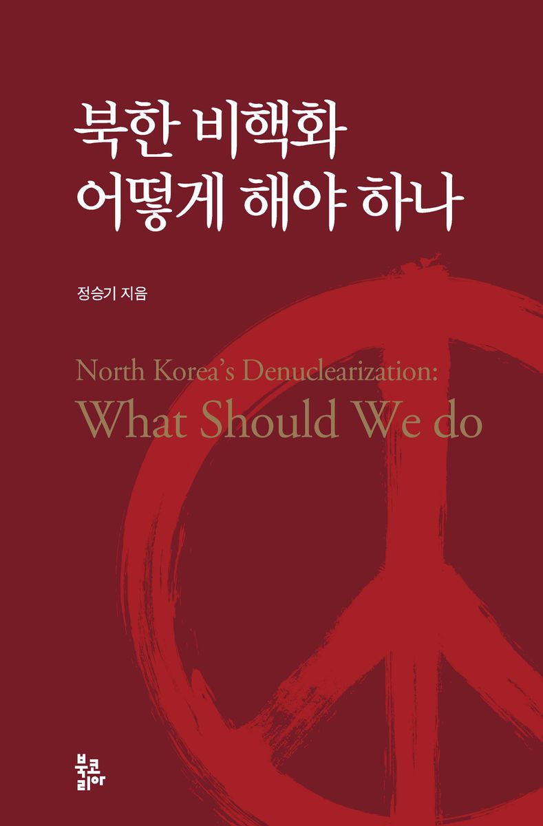 북한 비핵화 어떻게 해야 하나 = North Korea's denuclearization : what should we do / 정승기 지음