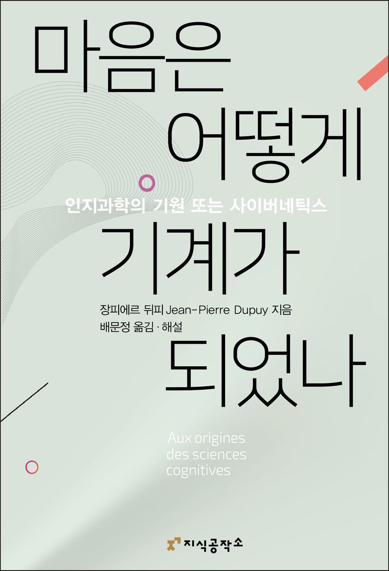 마음은 어떻게 기계가 되었나 : 인지과학의 기원 또는 사이버네틱스