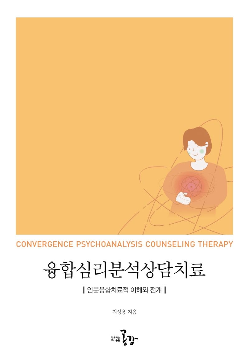 융합심리분석상담치료 = Convergence psychoanalysis counseling therapy : 인문융합치료적 이해와 전개