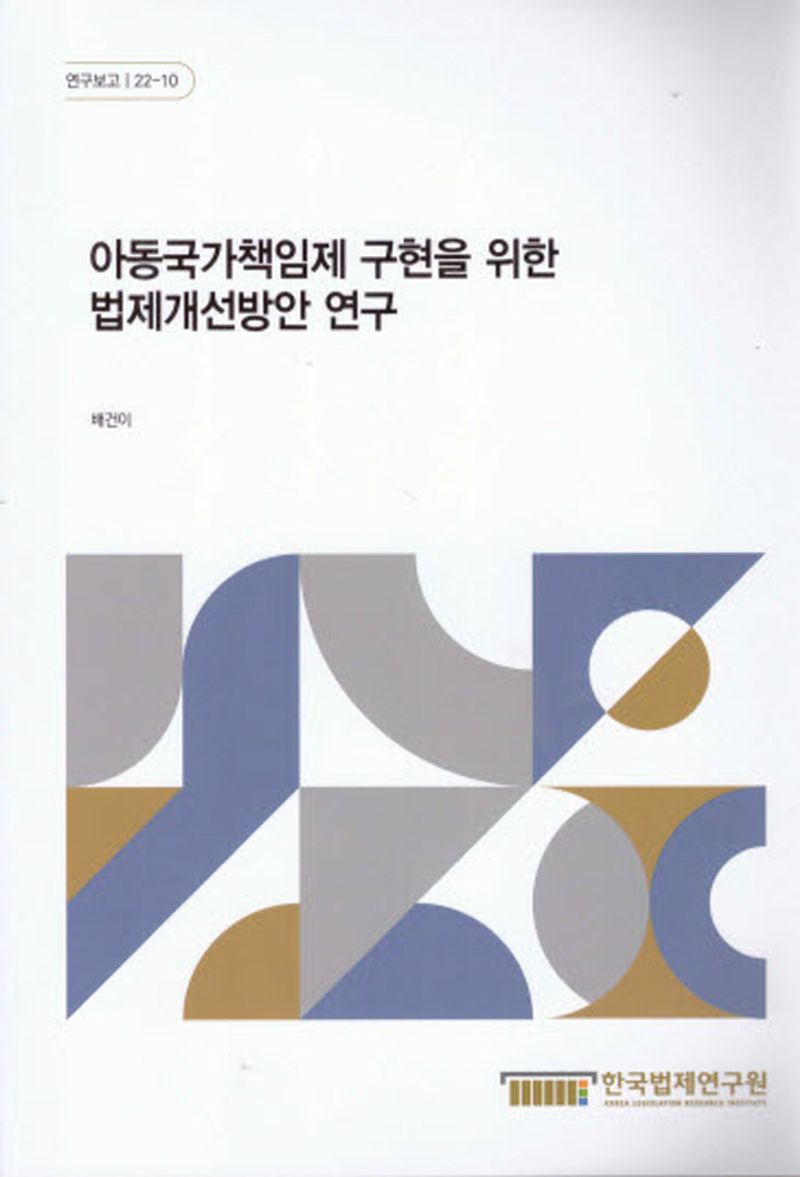 아동국가책임제 구현을 위한 법제개선방안 연구 = A study on the legislative improvement plans for the realization of the state responsibility system for children / 연구책임자: 배건이