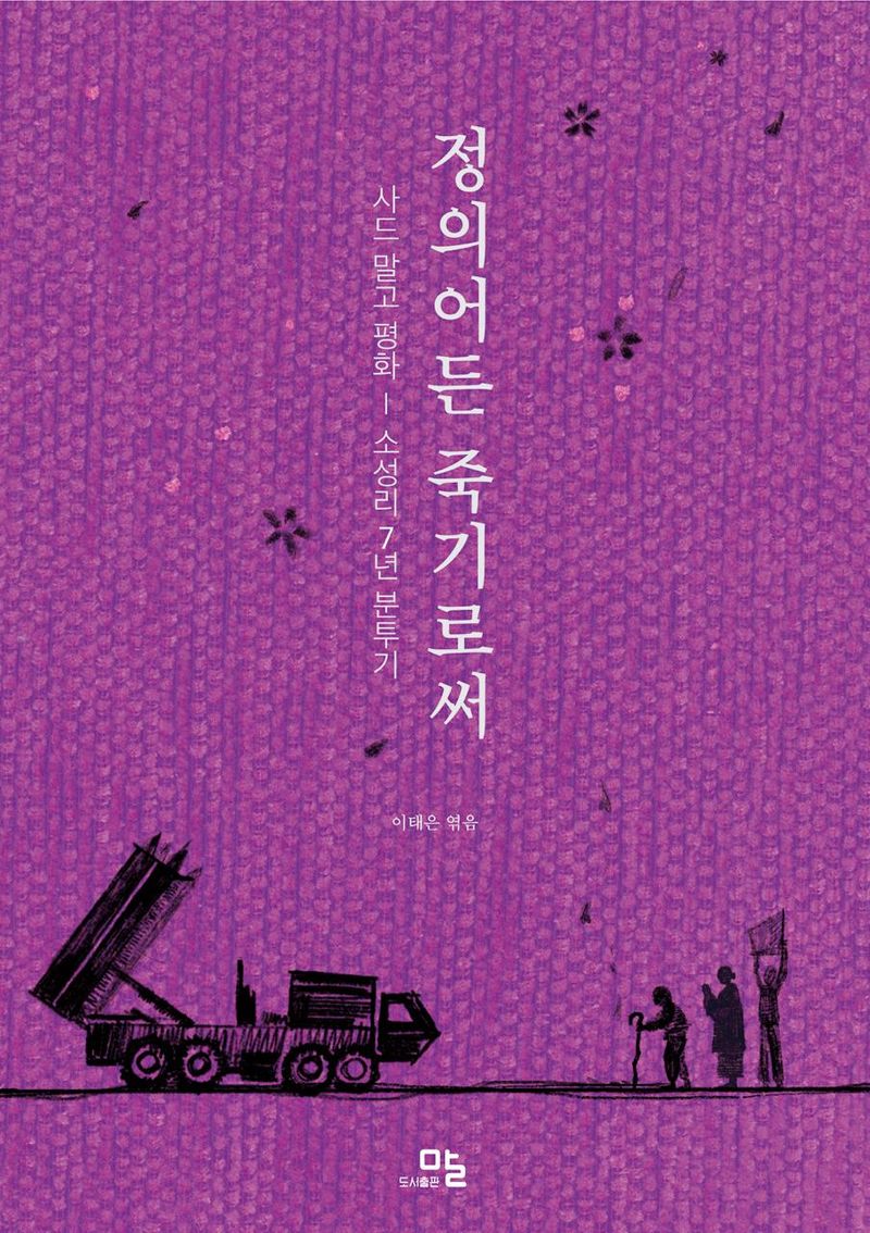 정의어든 죽기로써 : 사드 말고 평화 : 소성리 7년 분투기