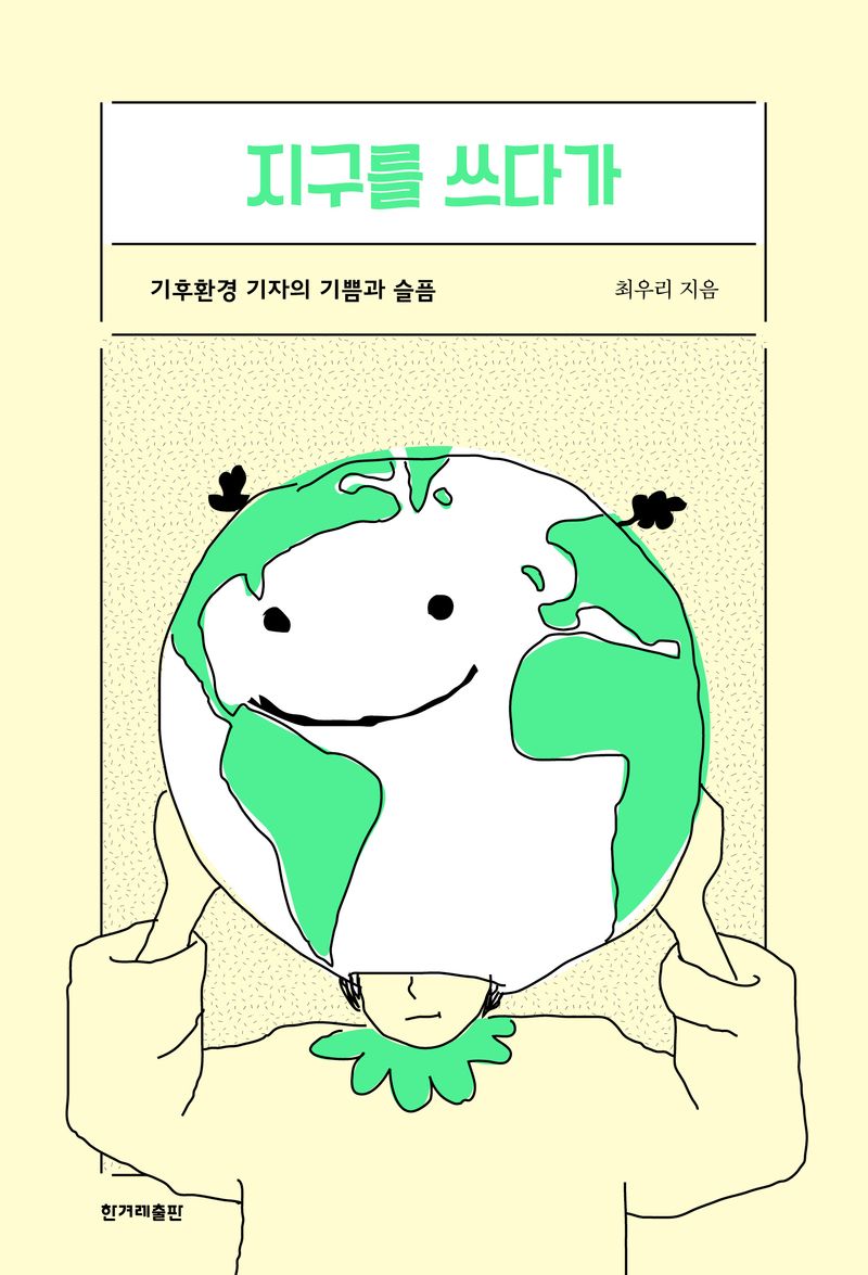 지구를 쓰다가 : 기후환경 기자의 기쁨과 슬픔