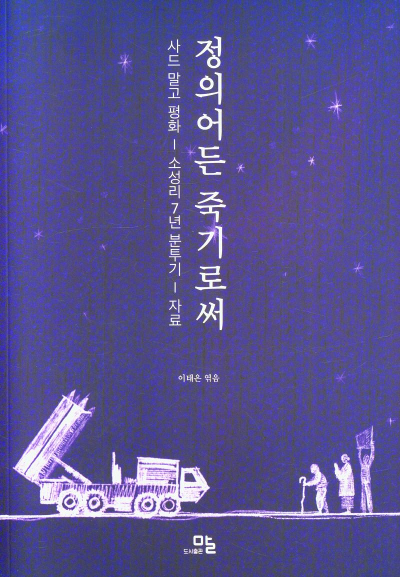 정의어든 죽기로써 : 사드 말고 평화 : 소성리 7년 분투기 : 자료