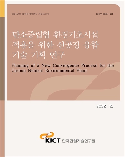 탄소중립형 환경기초시설 적용을 위한 신공정 융합 기술 기획 연구 [전자자료] = Planning of a new convergence process for the carbon neutral environmental plant