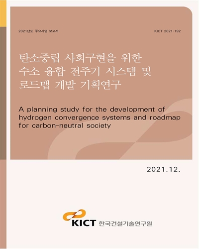 탄소중립 사회구현을 위한 수소 융합 전주기 시스템 및 로드맵 개발 기획연구 [전자자료] = A planning study for the development of hydrogen convergence systems and roadmap for carbon-neutral society