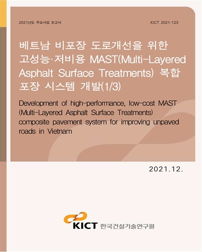 베트남 비포장 도로개선을 위한 고성능·저비용 MAST(Multi-Layered Asphalt Surface Treatments) 복합 포장 시스템 개발(1/3) [전자자료] = Development of high-performance, low-cost MAST (Multi-Layered Asphalt Surface Treatments) composite pavement system for improving unpaved roads in Vietnam