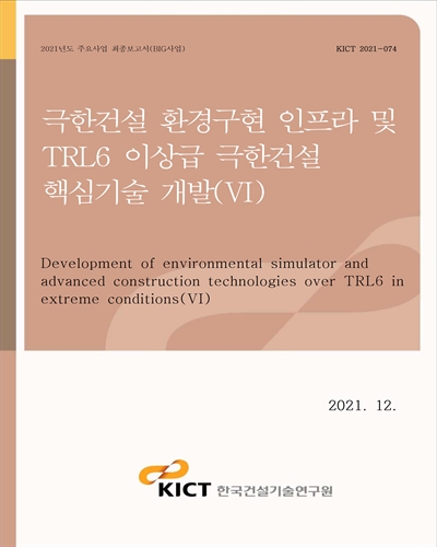 극한건설 환경구현 인프라 및 TRL6 이상급 극한건설 핵심기술 개발 = Development of environmental simulator and advanced construction technologies over TRL6 in extreme conditions. 6 [전자자료]