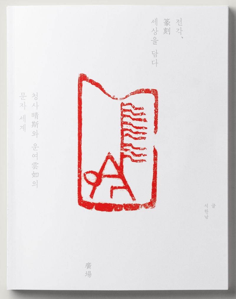 전각(篆刻), 세상을 담다 : 청사(晴斯)와 운여(雲如)의 문자 세계