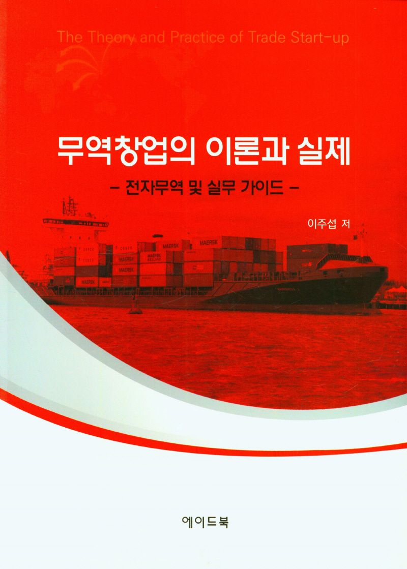 무역창업의 이론과 실제 : 전자무역 및 실무 가이드 = The theory and practice of trade start-up : electronic trade and practice guide