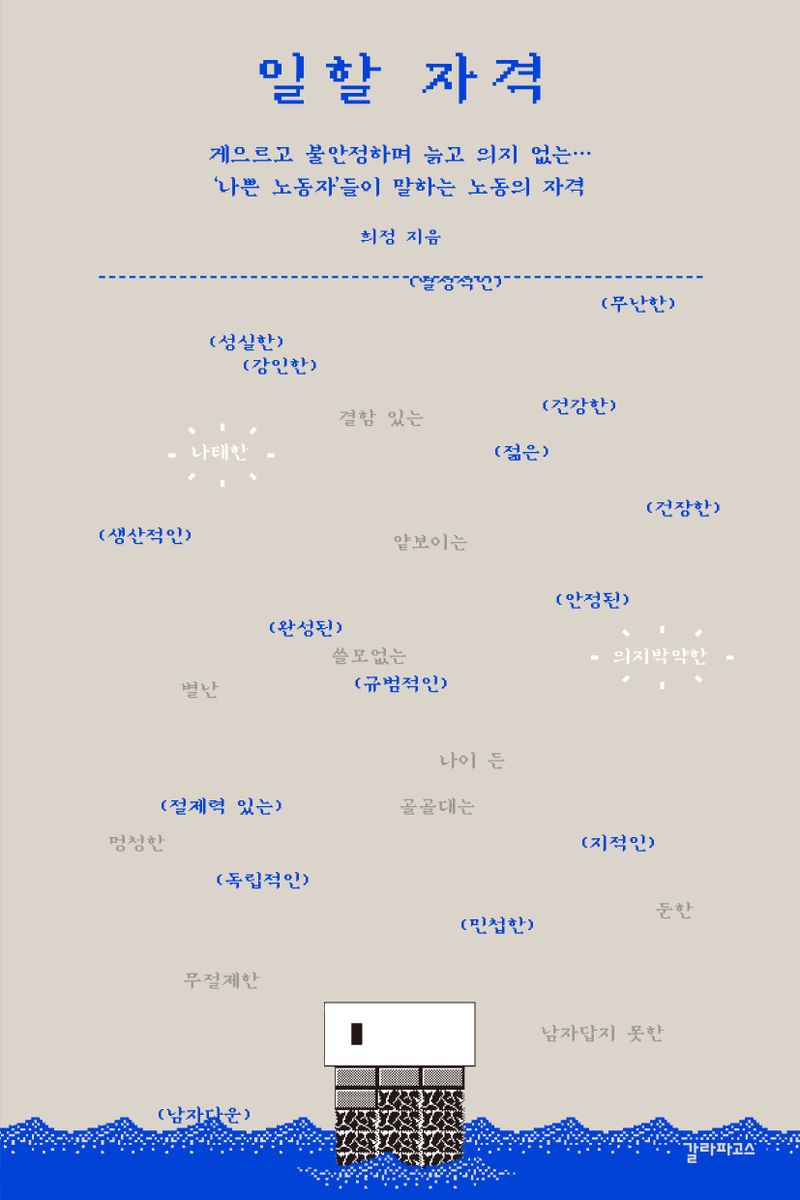 일할 자격 : 게으르고 불안정하며 늙고 의지 없는… '나쁜 노동자'들이 말하는 노동의 자격 / 희정 지음