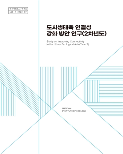 도시생태축 연결성 강화 방안 연구(2차년도) = Study on improving connectivity in the urban ecological axis(year 2) / 차재규, 송의근, 이선미, 김민지, 김남신 [저]