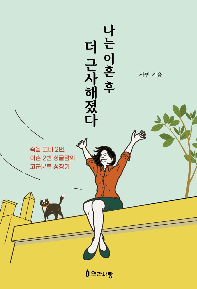 나는 이혼 후 더 근사해졌다 : 죽을 고비 2번, 이혼 2번 싱글맘의 고군분투 성장기
