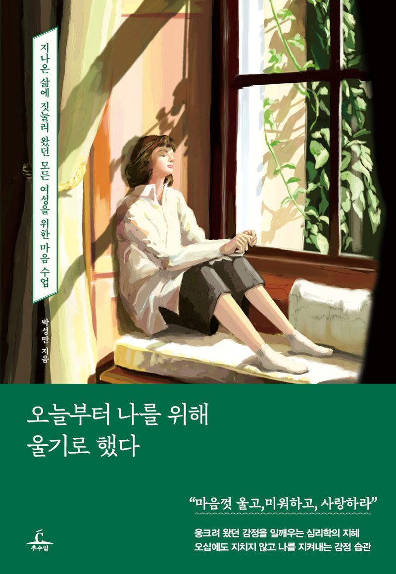 오늘부터 나를 위해 울기로 했다 : 지나온 삶에 짓눌려 왔던 모든 여성을 위한 마음 수업