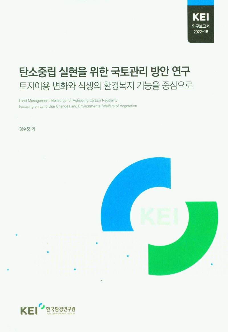 탄소중립 실현을 위한 국토관리 방안 연구 : 토지이용 변화와 식생의 환경복지 기능을 중심으로 = Land management measures for achieving carbon neutrality : focusing on land use changes and environmental welfare of vegetation