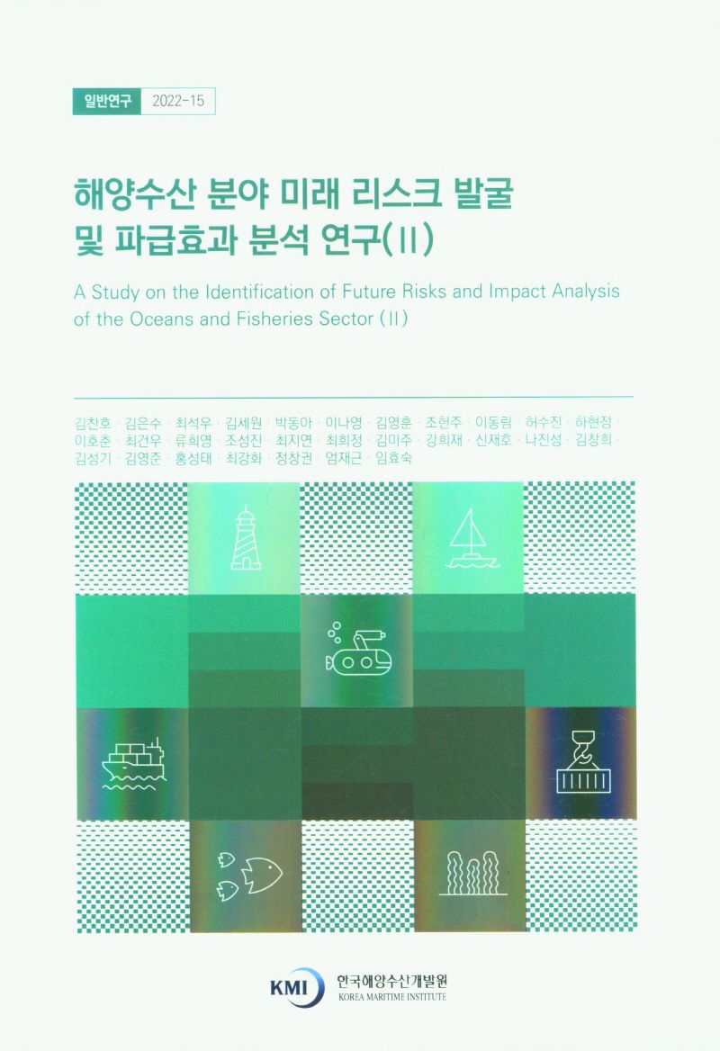 해양수산 분야 미래 리스크 발굴 및 파급효과 분석 연구 = A study on the identification of future risks and impact analysis of the oceans and fisheries sector. 2 / 연구책임자: 김찬호 ; 공동연구원: 김은수, 최석우, 김세원, 박동아, 이나영, 김영훈, 조헌주, 이동림, 허수진, 하현정 [외]