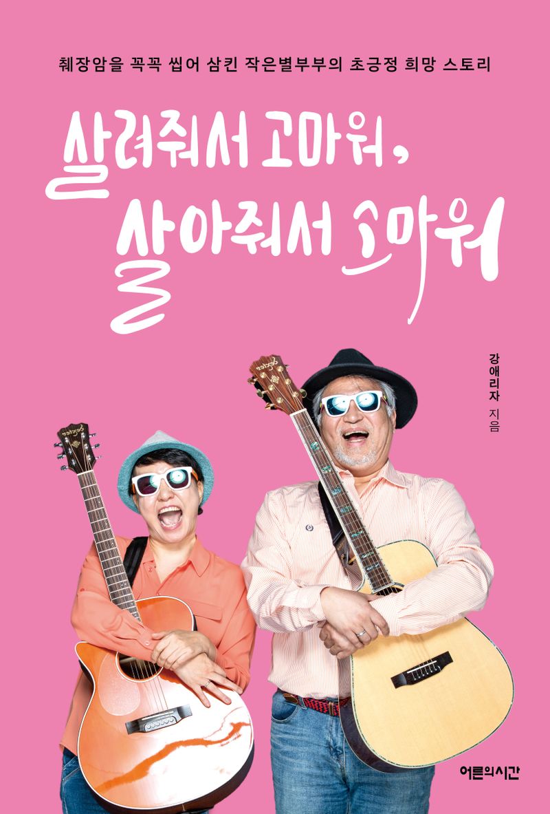 살려줘서 고마워, 살아줘서 고마워 : 췌장암을 꼭꼭 씹어 삼킨 작은별부부의 초긍정 희망 스토리
