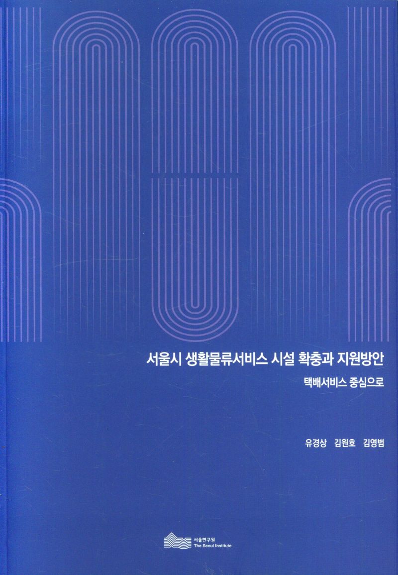 서울시 생활물류서비스 시설 확충과 지원방안 : 택배서비스 중심으로