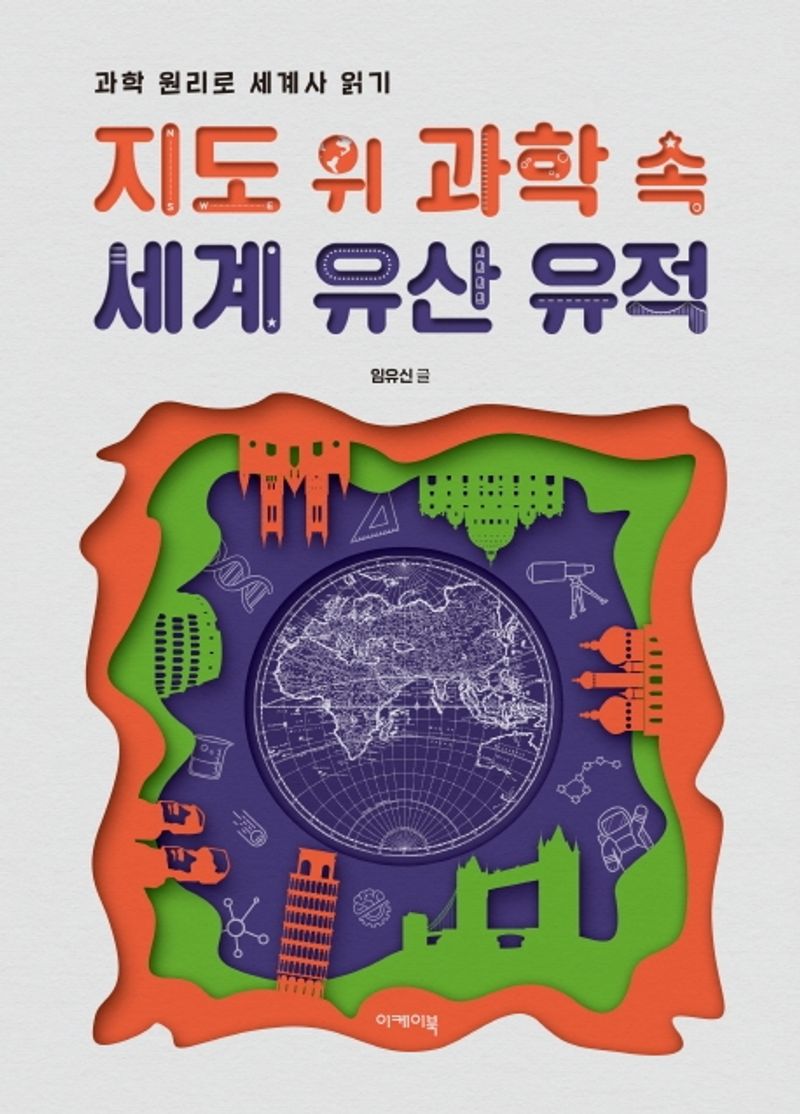 지도 위 과학 속 세계 유산 유적 : 과학 원리로 세계사 읽기