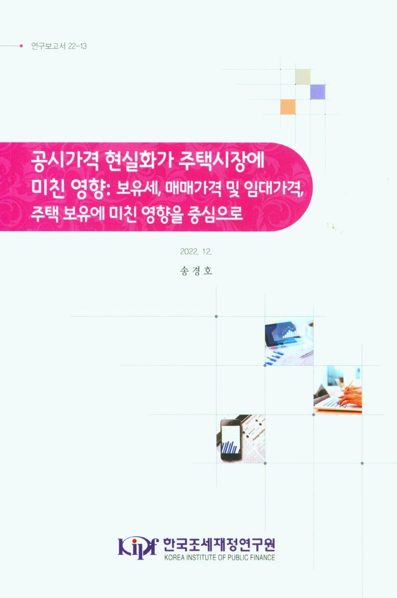 공시가격 현실화가 주택시장에 미친 영향 : 보유세, 매매가격 및 임대가격, 주택 보유에 미친 영향을 중심으로