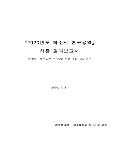 제주도산 곤충활용 식품 제형 개발 용역 [전자자료] : 『2020년도 제주시 연구용역』 최종 결과보고서