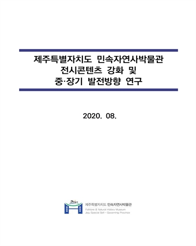 제주특별자치도 민속자연사박물관 전시콘텐츠 강화 및 중·장기 발전방향 연구 [전자자료]