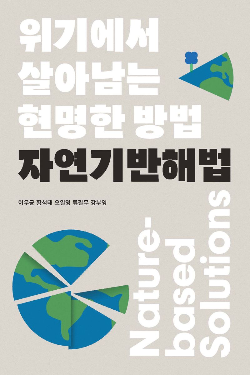 자연기반해법 = Nature-based solutions : 위기에서 살아남는 현명한 방법 / 지은이: 이우균, 황석태, 오일영, 류필무, 강부영