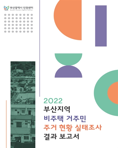 (2022) 부산지역 비주택 거주민 주거 현황 실태조사 결과보고서 / 부산광역시 인권센터