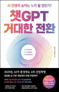 챗GPT 거대한 전환 [전자자료] : AI 전쟁의 승자는 누가 될 것인가?