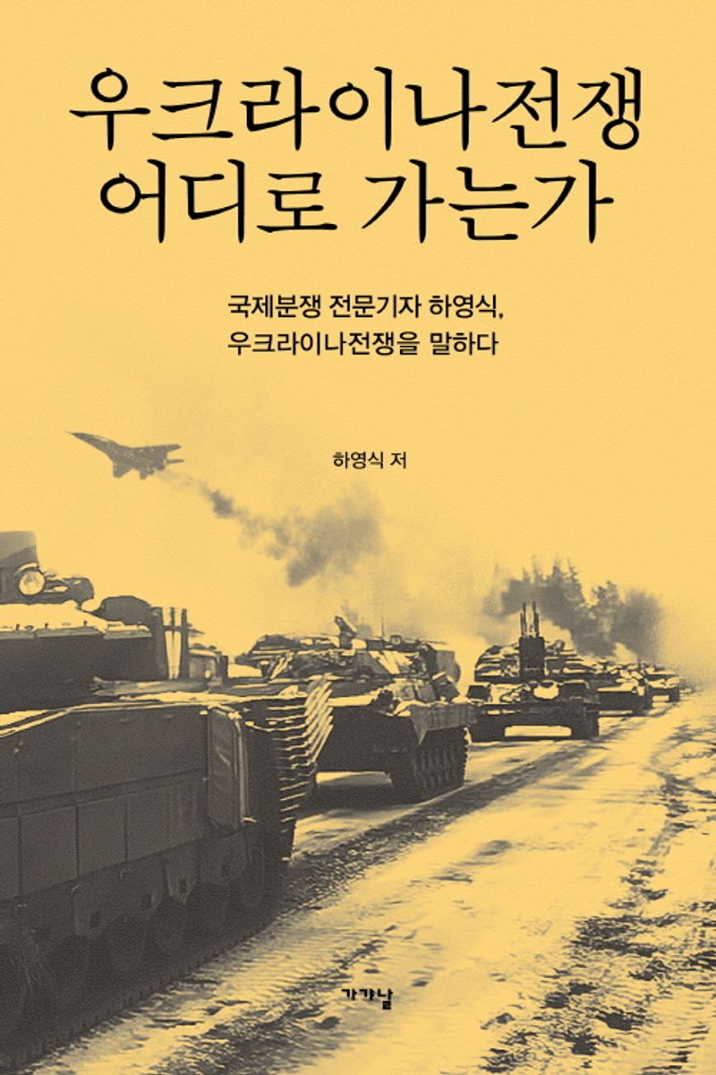 우크라이나전쟁 어디로 가는가 : 국제분쟁 전문기자 하영식, 우크라이나전쟁을 말하다 / 하영식 저