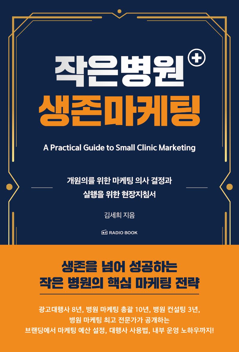 작은병원 생존마케팅 = A practical guide to small clinic marketing : 개원의를 위한 마케팅 의사 결정과 실행을 위한 현장지침서