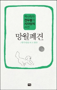망월폐견 [전자자료] : 달보고 짖는 개들 : 역사학자 전우용의 시사상식 사전