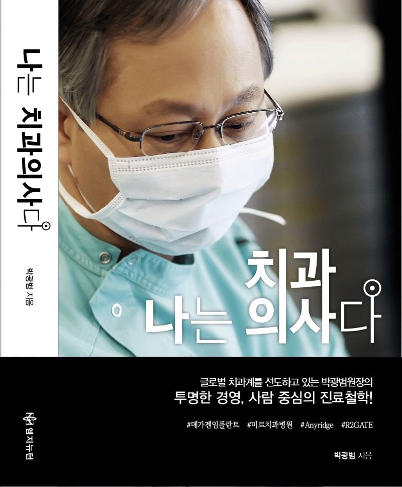 나는 치과의사다 : 글로벌 치과계를 선도하고 있는 박광범원장의 투명한 경영, 사람 중심의 진료철학!