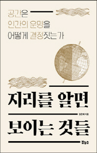 지리를 알면 보이는 것들 [전자자료] : 공간은 인간의 운명을 어떻게 결정짓는가