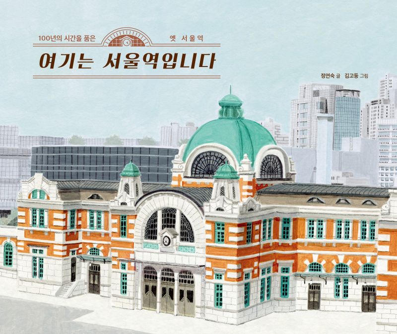 여기는 서울역입니다 : 100년의 시간을 품은 옛 서울역