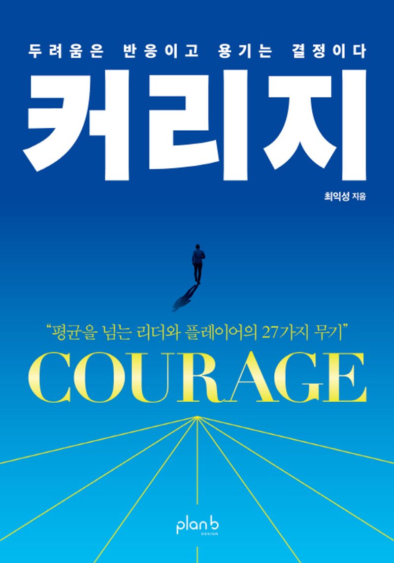 커리지 = Courage : 두려움은 반응이고 용기는 결정이다 : 평균을 넘는 리더와 플레이어의 27가지 무기