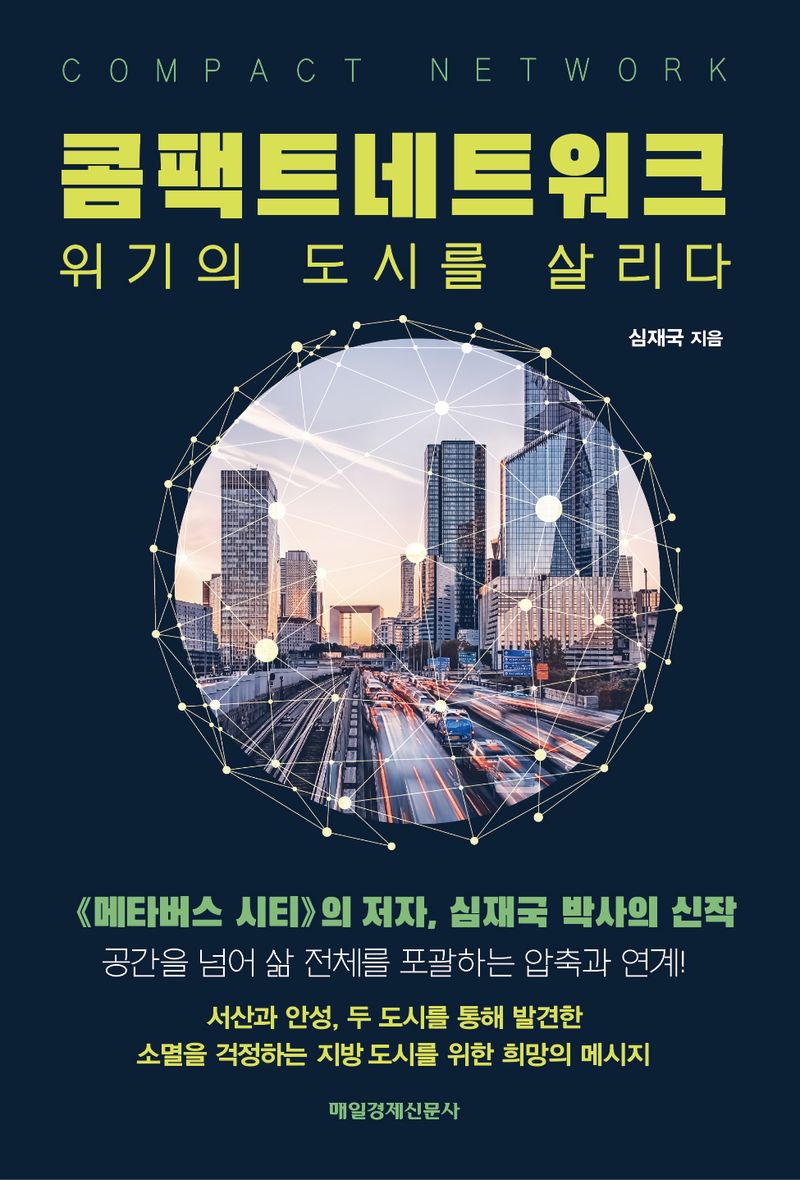 콤팩트네트워크 = Compact network : 위기의 도시를 살리다 / 심재국 지음