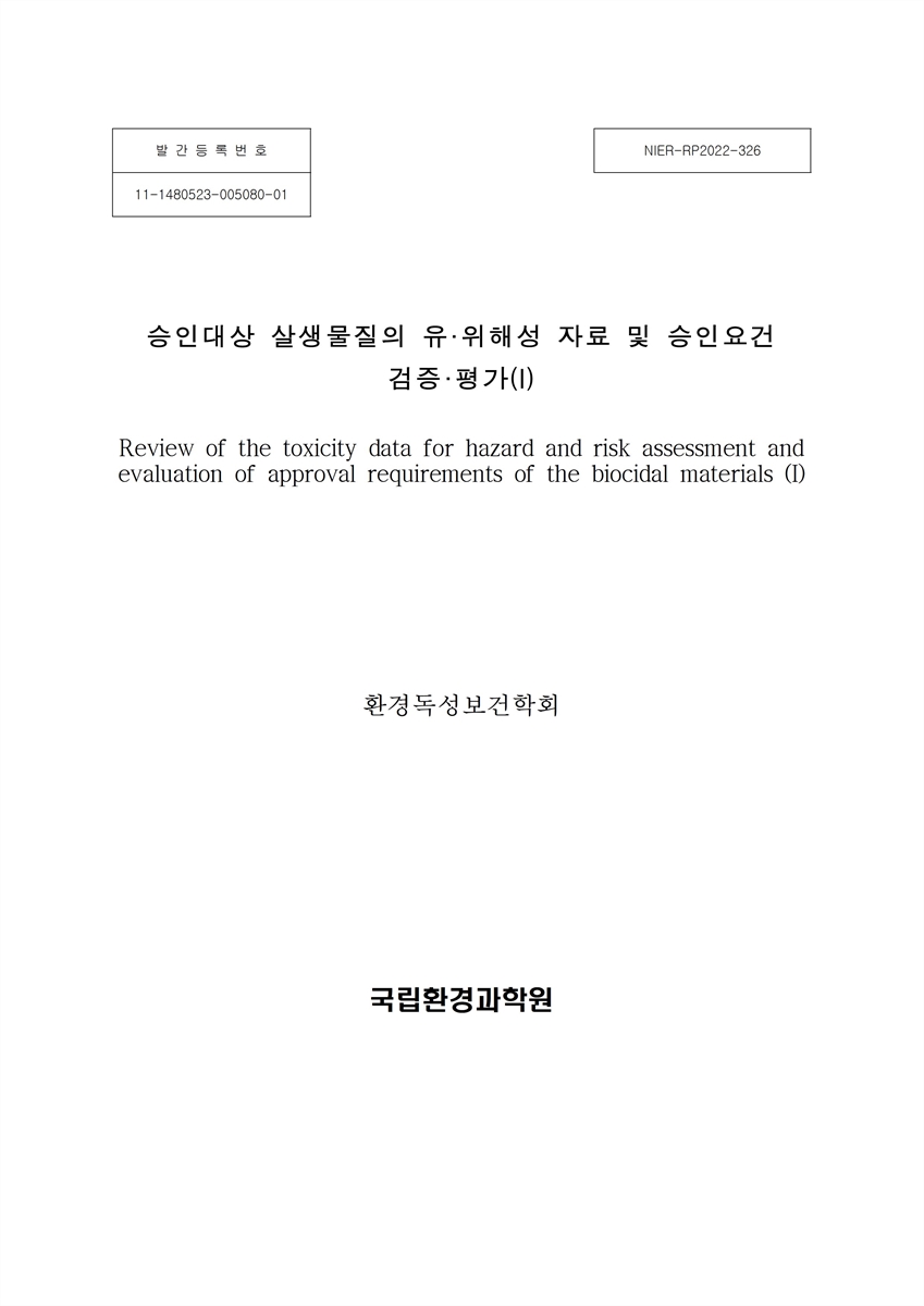 승인 대상 살생물질의 유·위해성 자료 및 승인 요건 검증·평가 = Review of the toxicity data for hazard and risk assessment and evaluation of approval requirements of the biocidal materials. 1