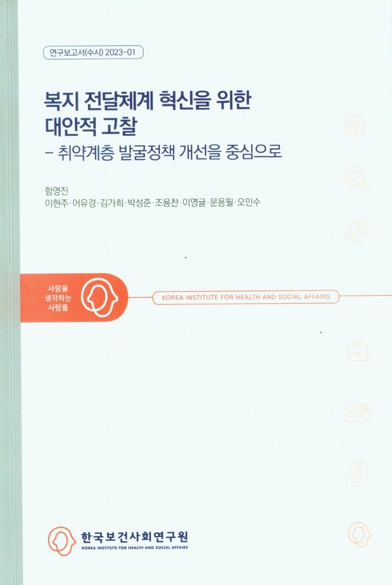 복지전달체계 혁신을 위한 대안적 고찰 : 취약계층 발굴정책 개선을 중심으로 / 연구책임자: 함영진 ; 공동연구진: 이현주, 어유경, 김가희, 박성준, 조용찬, 이영글, 문용필, 오민수