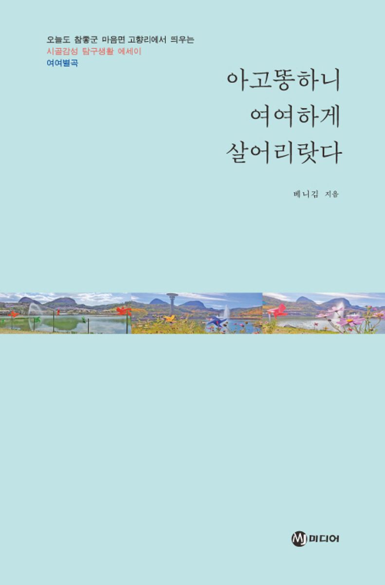 아고똥하니 여여하게 살어리랏다 : 오늘도 참좋군 마음면 고향리에서 띄우는 시골감성 탐구생활 에세이 여여별곡