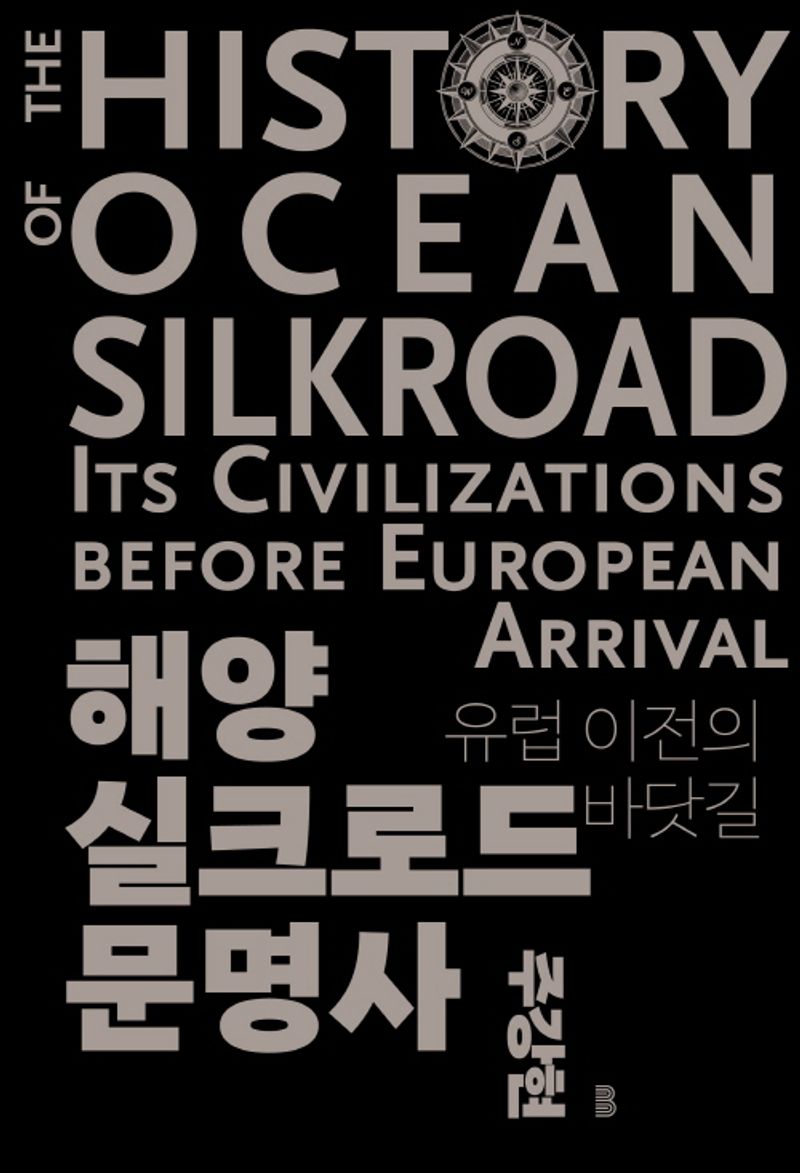해양실크로드 문명사 : 유럽 이전의 바닷길 = The history of ocean silkroad: its civilizations before European arrival