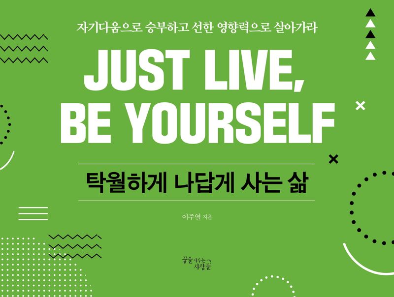 탁월하게 나답게 사는 삶 = Just live, be yourself : 자기다움으로 승부하고 선한 영향력으로 살아가라