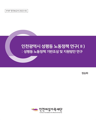 인천광역시 성평등 노동정책 연구. 2, 성평등 노동정책 기반조성 및 지원방안 연구 [전자자료]