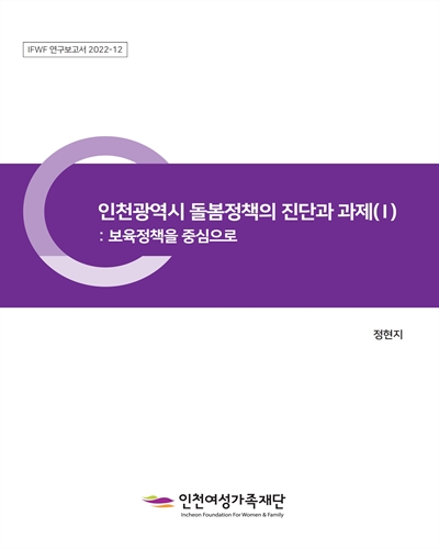 인천광역시 돌봄정책의 진단과 과제 : 보육정책을 중심으로. 1 [전자자료]