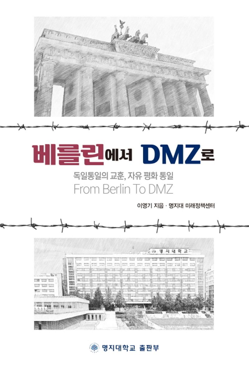 베를린에서 DMZ로 = From Berlin to DMZ : 독일통일의 교훈, 자유 평화 통일 / 저자: 이영기, 명지대 미래정책센터
