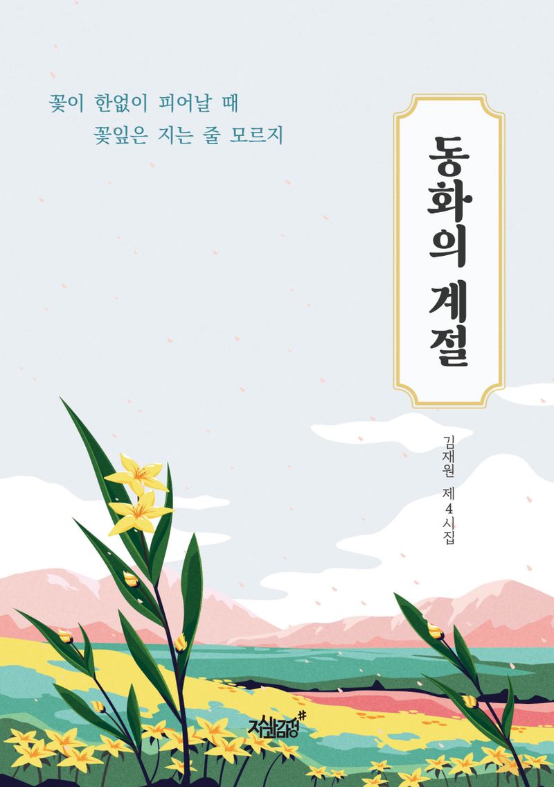 동화의 계절 : 꽃이 한없이 피어날 때 꽃잎은 지는 줄 모르지 : 김재원 시집
