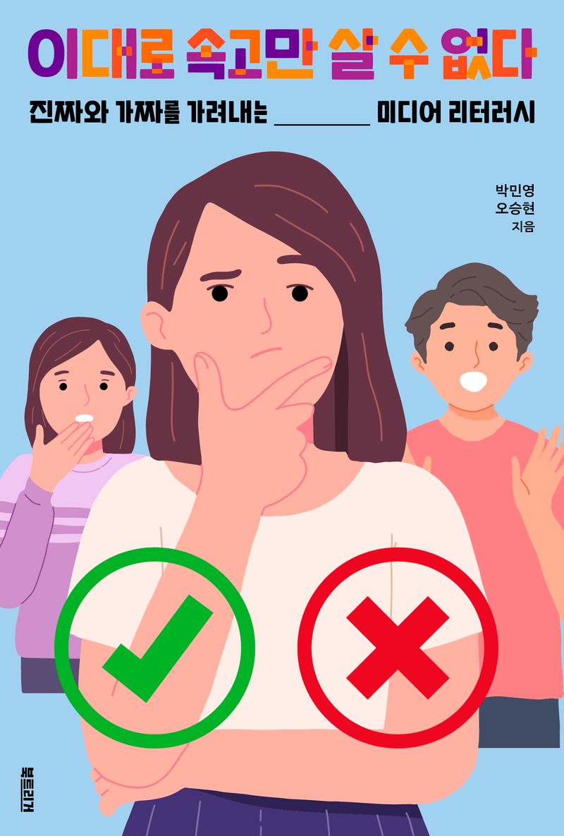 이대로 속고만 살 수 없다 : 진짜와 가짜를 가려내는 미디어 리터러시 