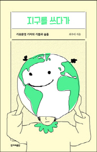 지구를 쓰다가 [전자자료] : 기후환경 기자의 기쁨과 슬픔