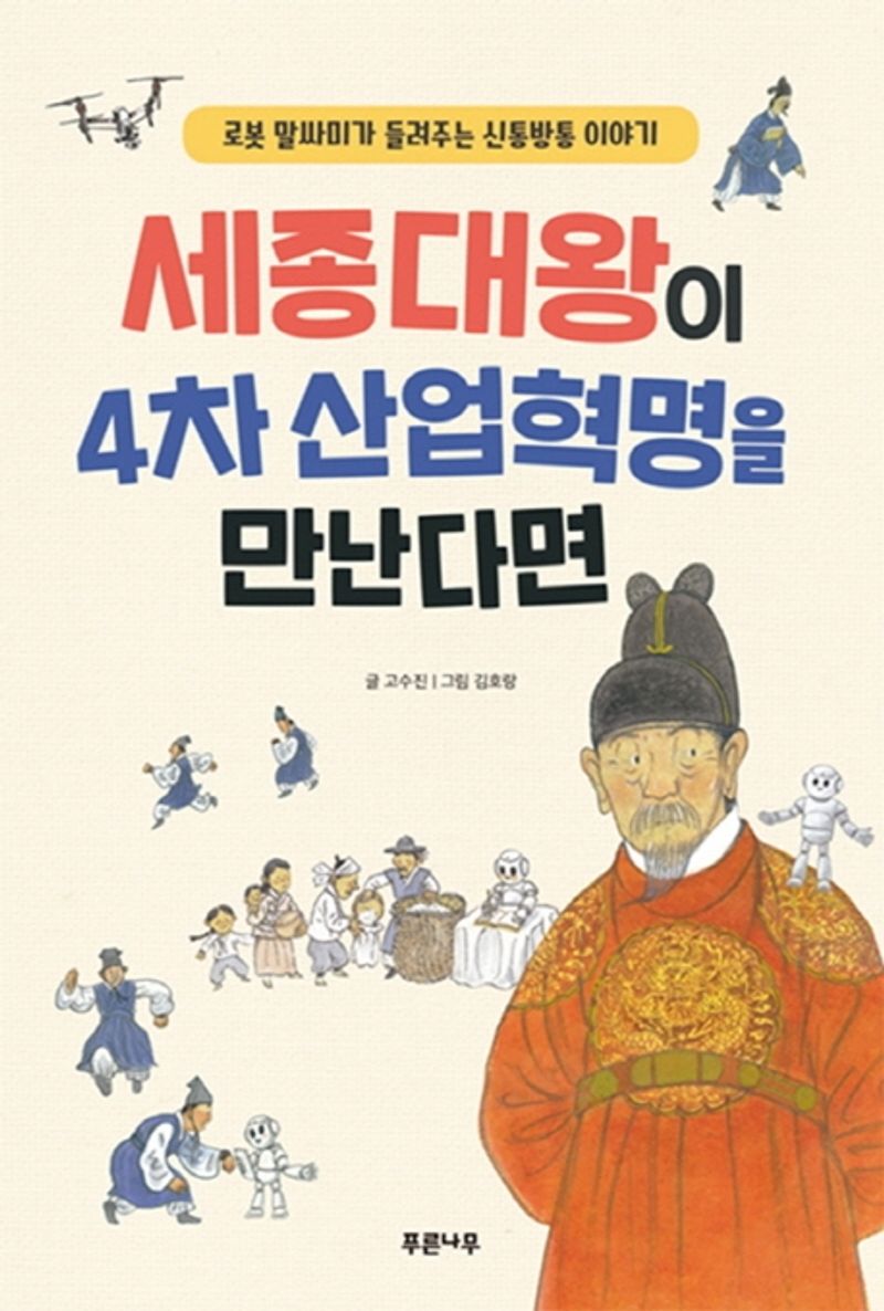 세종대왕이 4차 산업혁명을 만난다면 : 로봇 말싸미가 들려주는 신통방통 이야기