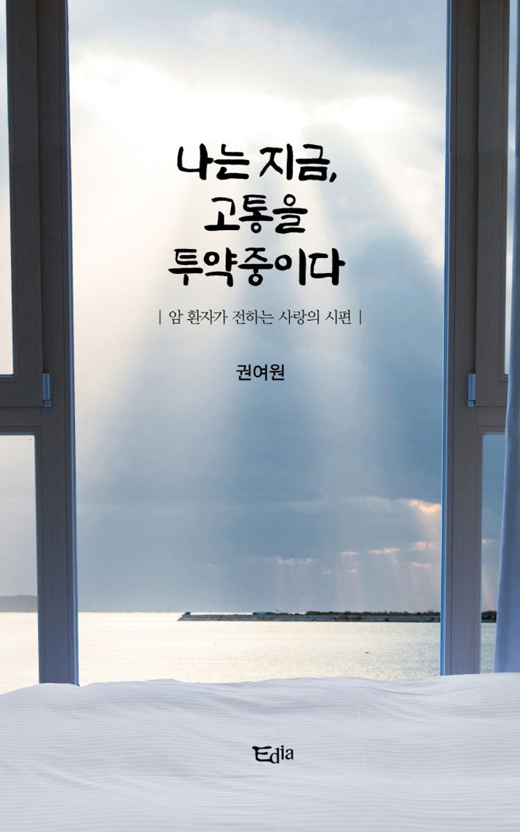 나는 지금, 고통을 투약중이다 : 암 환자가 전하는 사랑의 시편